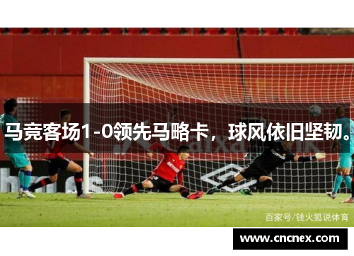 马竞客场1-0领先马略卡，球风依旧坚韧。