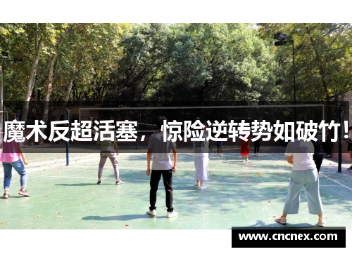 魔术反超活塞，惊险逆转势如破竹！