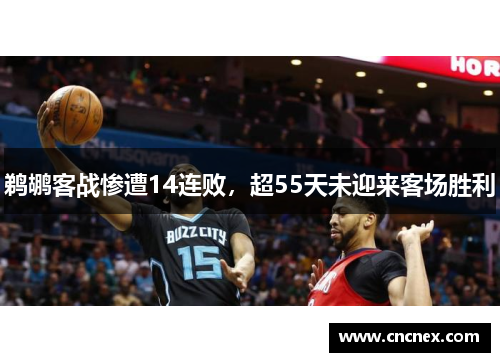 鹈鹕客战惨遭14连败，超55天未迎来客场胜利