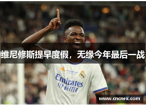 维尼修斯提早度假，无缘今年最后一战