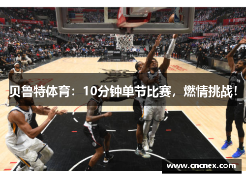 贝鲁特体育：10分钟单节比赛，燃情挑战！